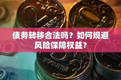 武汉债务转移合法吗？如何规避风险保障权益？