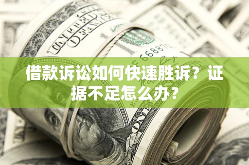 武汉借款诉讼如何快速胜诉？证据不足怎么办？
