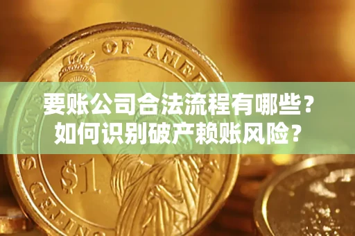 武汉要账公司合法流程有哪些？如何识别破产赖账风险？