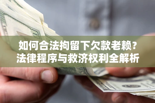 武汉如何合法拘留下欠款老赖？法律程序与救济权利全解析