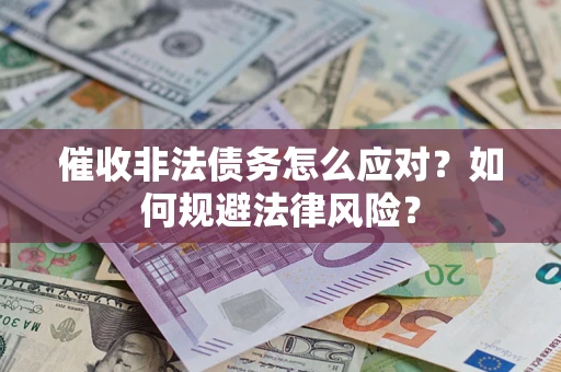 武汉催收非法债务怎么应对？如何规避法律风险？