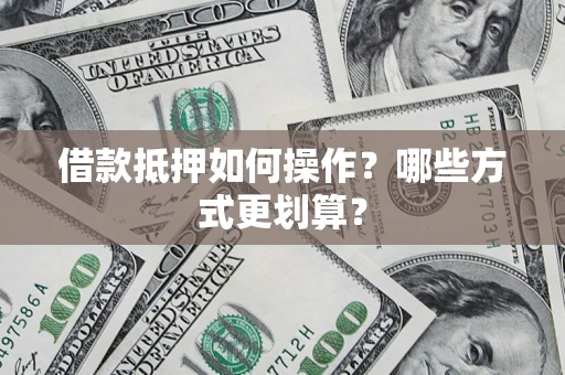武汉借款抵押如何操作？哪些方式更划算？