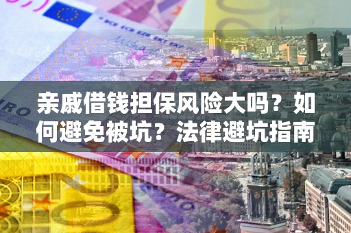 武汉亲戚借钱担保风险大吗？如何避免被坑？法律避坑指南