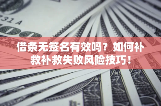 武汉借条无签名有效吗？如何补救补救失败风险技巧！