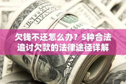 武汉欠钱不还怎么办？5种合法追讨欠款的法律途径详解