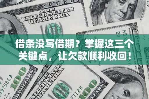 武汉借条没写借期？掌握这三个关键点，让欠款顺利收回！