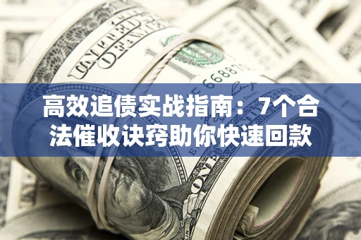 武汉高效追债实战指南：7个合法催收诀窍助你快速回款