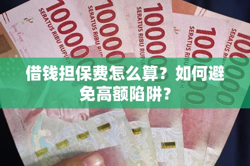 武汉借钱担保费怎么算？如何避免高额陷阱？