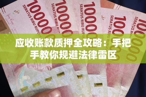 武汉应收账款质押全攻略：手把手教你规避法律雷区