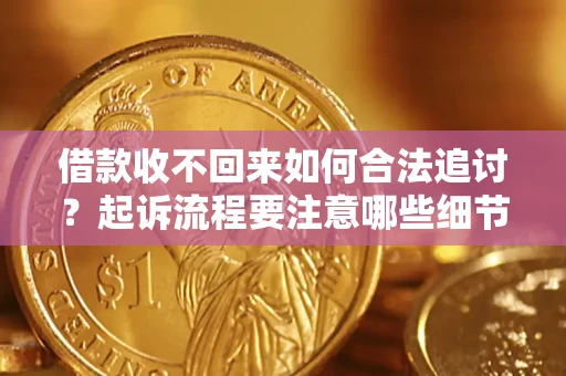 武汉借款收不回来如何合法追讨？起诉流程要注意哪些细节？