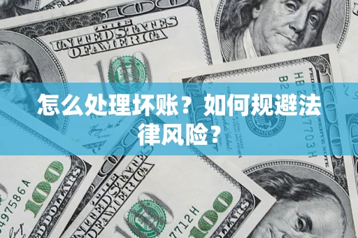 武汉怎么处理坏账？如何规避法律风险？