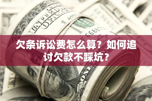 武汉欠条诉讼费怎么算？如何追讨欠款不踩坑？