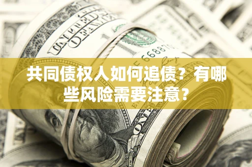 武汉共同债权人如何追债？有哪些风险需要注意？