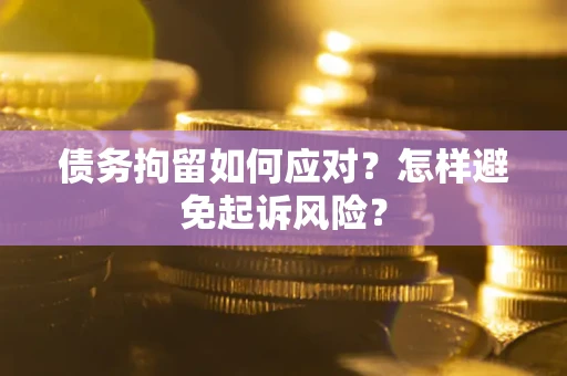 武汉债务拘留如何应对？怎样避免起诉风险？