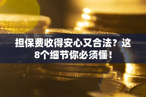 武汉担保费收得安心又合法？这8个细节你必须懂！