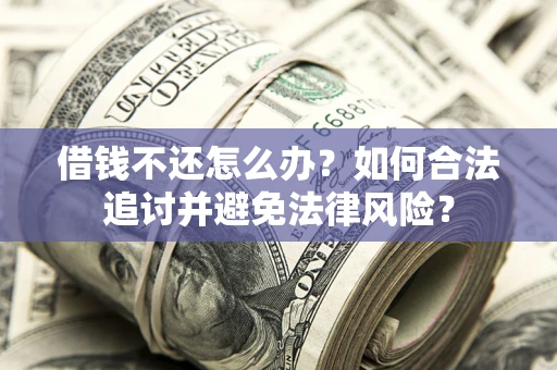 武汉借钱不还怎么办？如何合法追讨并避免法律风险？