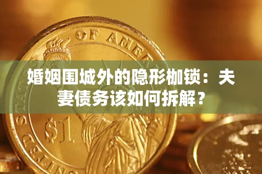 武汉婚姻围城外的隐形枷锁：夫妻债务该如何拆解？