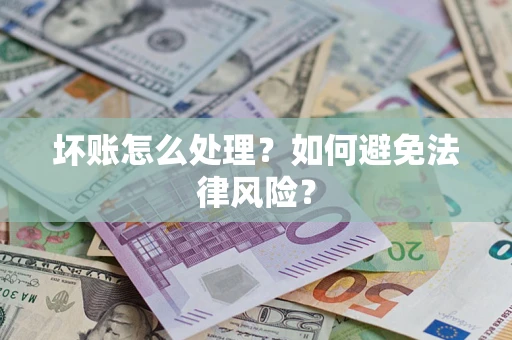 武汉坏账怎么处理？如何避免法律风险？