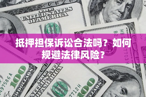 武汉抵押担保诉讼合法吗？如何规避法律风险？