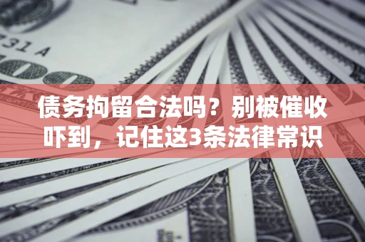 武汉债务拘留合法吗?别被催收吓到,记住这3条法律常识 武汉债务拘留合法吗?别被催收吓到,记住这3条法律常识