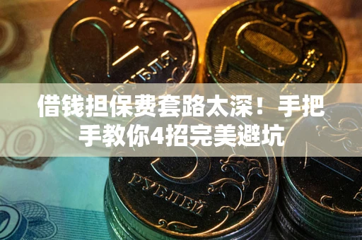 武汉借钱担保费套路太深！手把手教你4招完美避坑