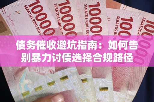 武汉债务催收避坑指南：如何告别暴力讨债选择合规路径