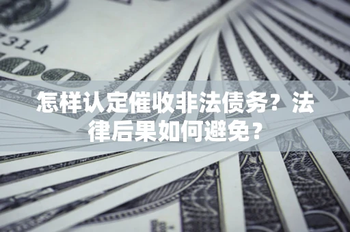 武汉怎样认定催收非法债务？法律后果如何避免？
