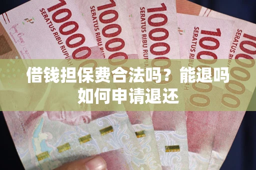 武汉借钱担保费合法吗？能退吗如何申请退还