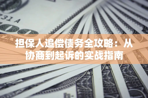 武汉担保人追偿债务全攻略:从协商到起诉的实战指南 武汉担保人追偿债务全攻略:从协商到起诉的实战指南