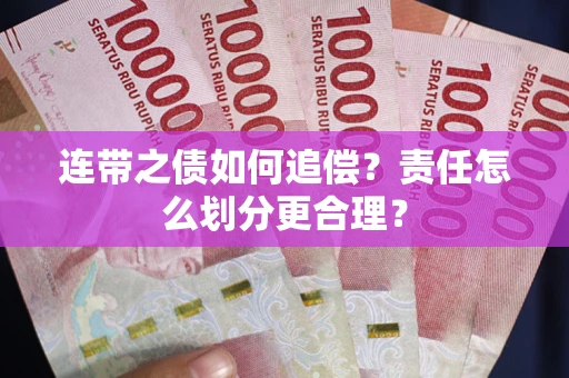 武汉连带之债如何追偿？责任怎么划分更合理？