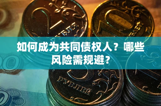 武汉如何成为共同债权人？哪些风险需规避？