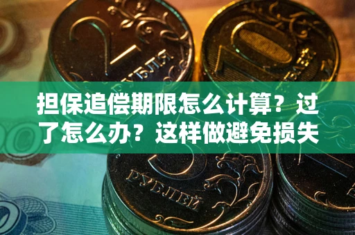 武汉担保追偿期限怎么计算？过了怎么办？这样做避免损失！