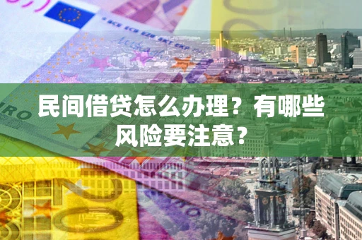 武汉民间借贷怎么办理？有哪些风险要注意？