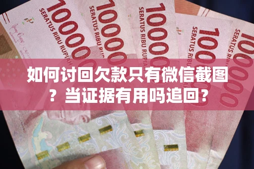 武汉如何讨回欠款只有微信截图？当证据有用吗追回？