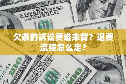 武汉欠条的诉讼费谁来背？退费流程怎么走？