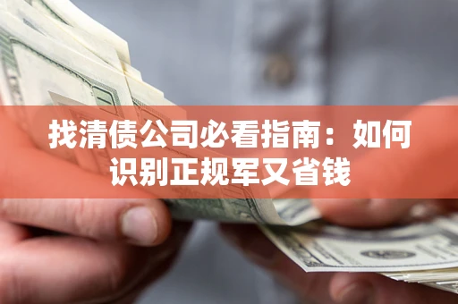 武汉找清债公司必看指南：如何识别正规军又省钱
