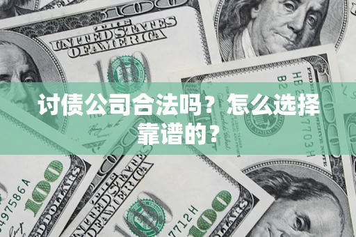 武汉讨债公司合法吗？怎么选择靠谱的？