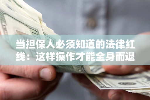 武汉当担保人必须知道的法律红线：这样操作才能全身而退