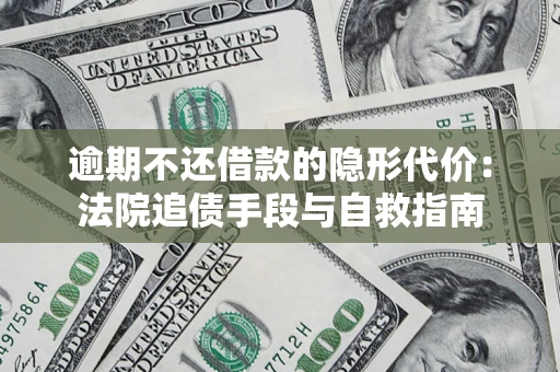 武汉逾期不还借款的隐形代价：法院追债手段与自救指南
