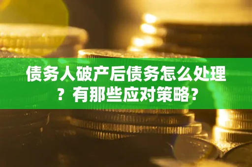 武汉债务人破产后债务怎么处理？有那些应对策略？