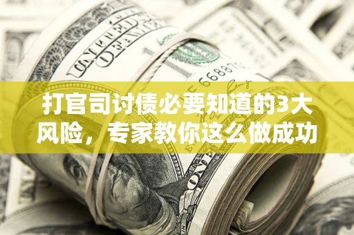 武汉打官司讨债必要知道的3大风险，专家教你这么做成功率飙升