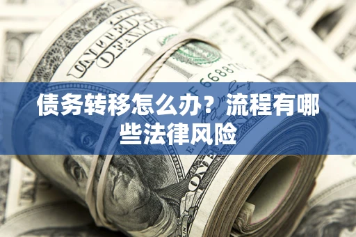 武汉债务转移怎么办？流程有哪些法律风险