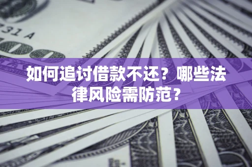 武汉如何追讨借款不还？哪些法律风险需防范？